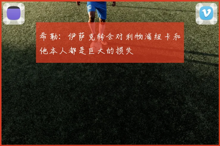 希勒：伊萨克转会对利物浦纽卡和他本人都是巨大的损失