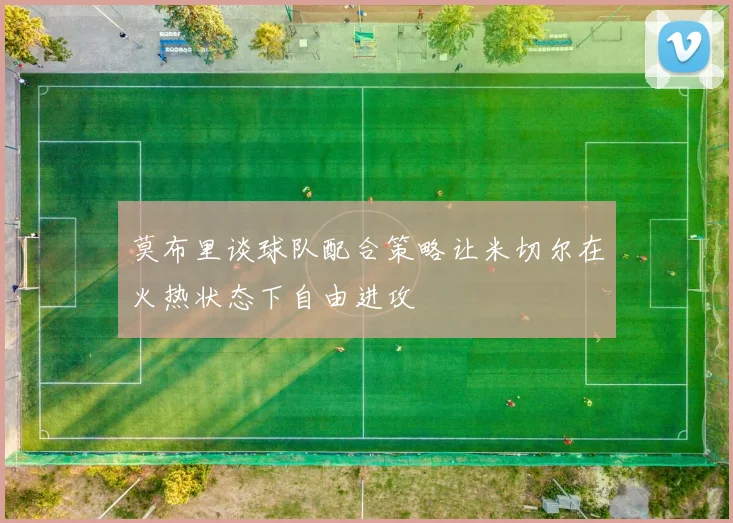 莫布里谈球队配合策略让米切尔在火热状态下自由进攻