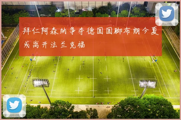 拜仁阿森纳争夺德国国脚布朗今夏或离开法兰克福