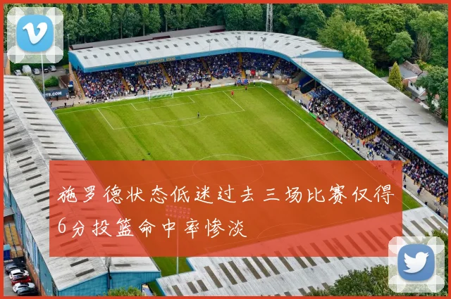 施罗德状态低迷过去三场比赛仅得6分投篮命中率惨淡