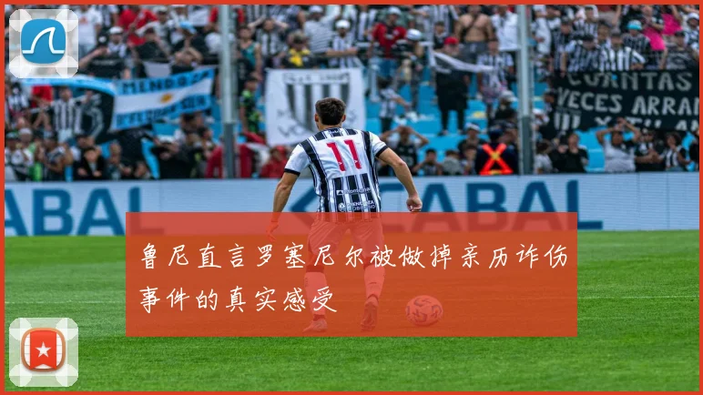鲁尼直言罗塞尼尔被做掉亲历诈伤事件的真实感受