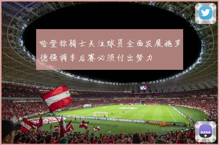 哈登称骑士关注球员全面发展施罗德强调季后赛必须付出努力