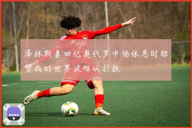 泽林斯基回忆奥代罗中场休息时称赞我的世界波难以扑救