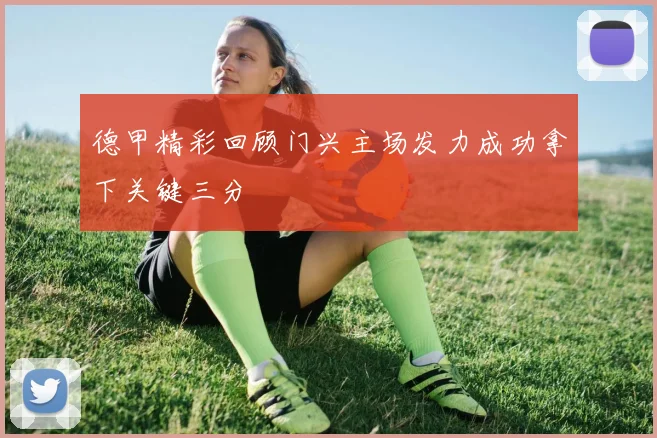 德甲精彩回顾门兴主场发力成功拿下关键三分