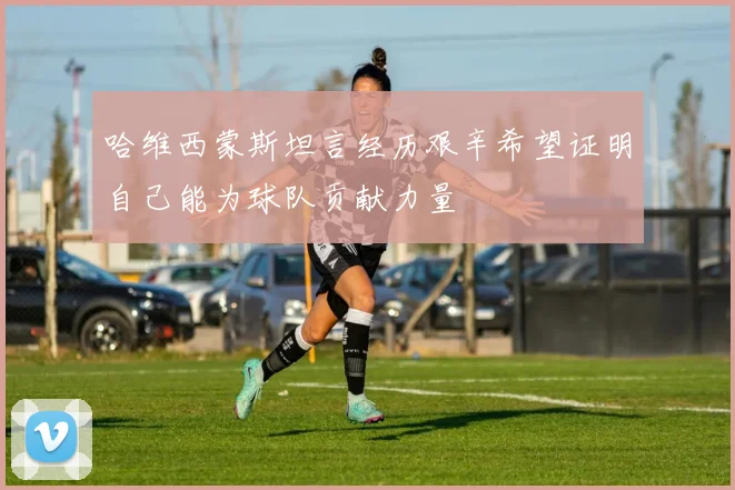 哈维西蒙斯坦言经历艰辛希望证明自己能为球队贡献力量
