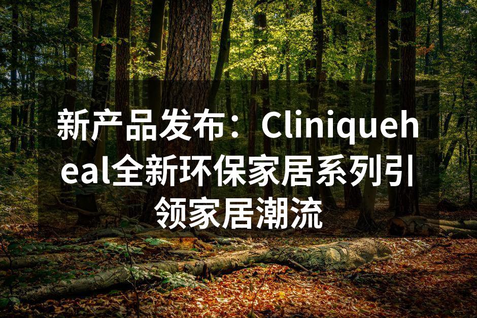 Cliniqueheal全新环保家居系列展示